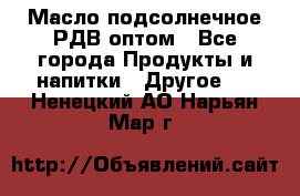 Масло подсолнечное РДВ оптом - Все города Продукты и напитки » Другое   . Ненецкий АО,Нарьян-Мар г.